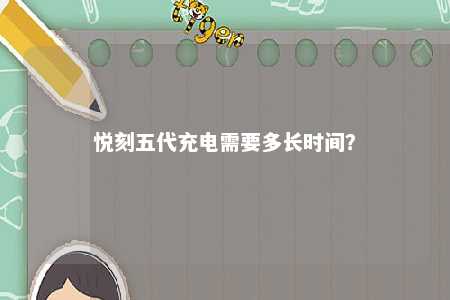 悦刻五代充电需要多长时间？ 